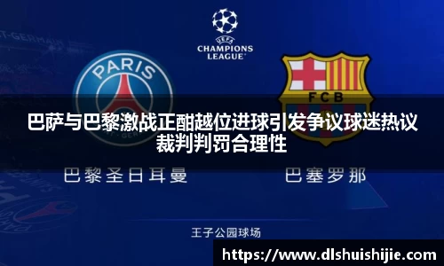 巴萨与巴黎激战正酣越位进球引发争议球迷热议裁判判罚合理性