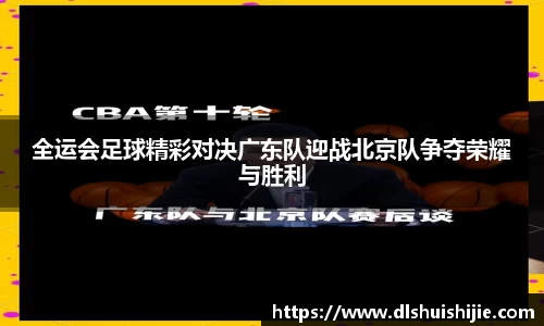 全运会足球精彩对决广东队迎战北京队争夺荣耀与胜利
