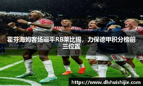 霍芬海姆客场逼平RB莱比锡，力保德甲积分榜前三位置