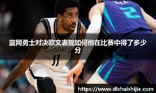 篮网勇士对决欧文表现如何他在比赛中得了多少分