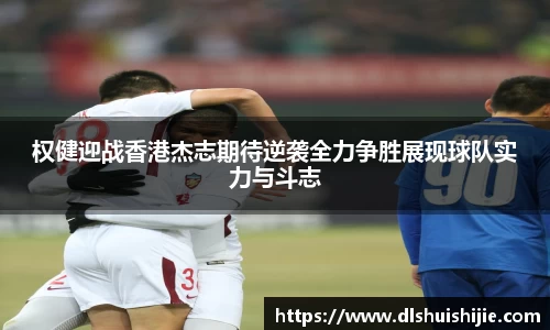 权健迎战香港杰志期待逆袭全力争胜展现球队实力与斗志