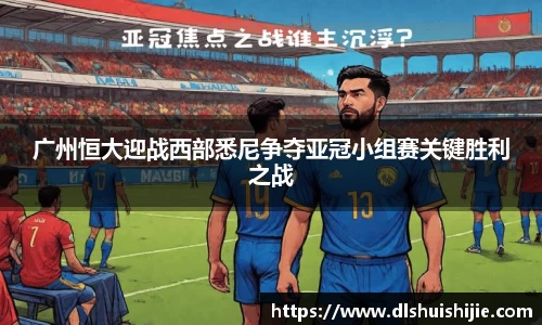 广州恒大迎战西部悉尼争夺亚冠小组赛关键胜利之战