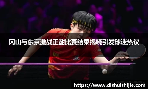 冈山与东京激战正酣比赛结果揭晓引发球迷热议