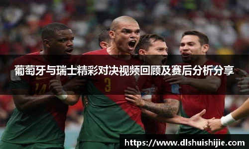 葡萄牙与瑞士精彩对决视频回顾及赛后分析分享