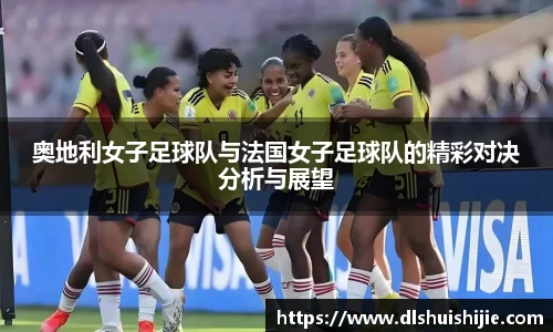 奥地利女子足球队与法国女子足球队的精彩对决分析与展望