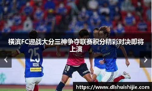 横滨FC迎战大分三神争夺联赛积分精彩对决即将上演